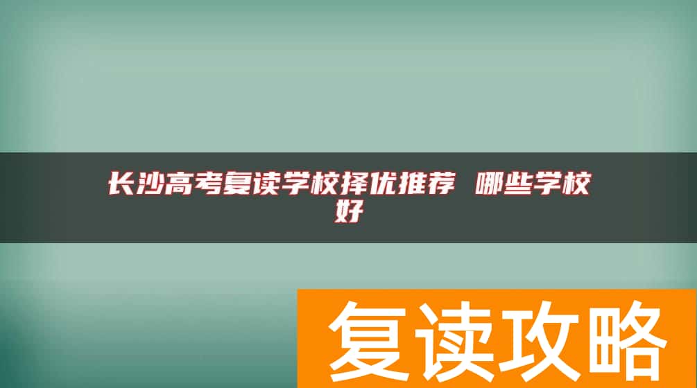 长沙高考复读学校择优推荐 哪些学校好
